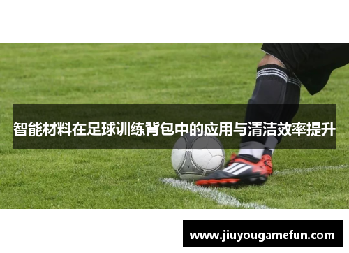 智能材料在足球训练背包中的应用与清洁效率提升