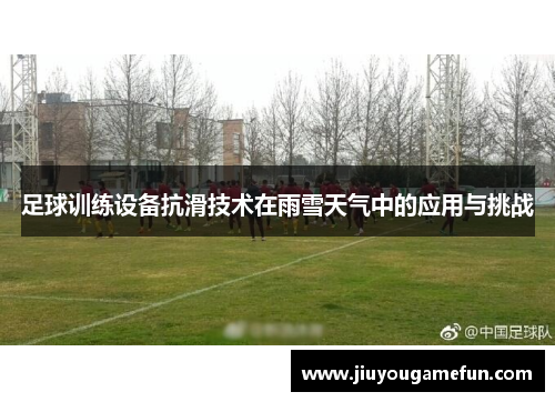 足球训练设备抗滑技术在雨雪天气中的应用与挑战
