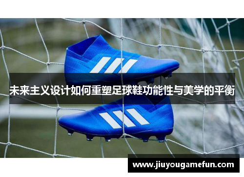 未来主义设计如何重塑足球鞋功能性与美学的平衡