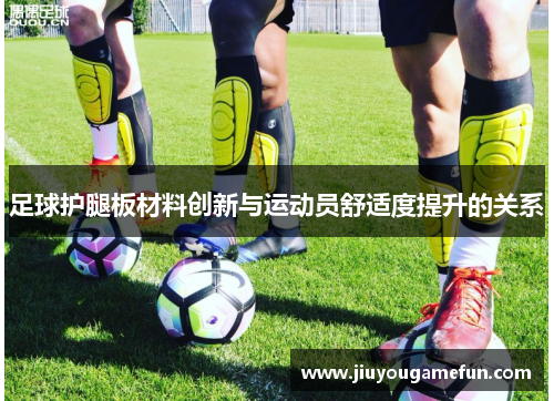 足球护腿板材料创新与运动员舒适度提升的关系